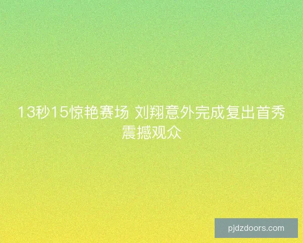 13秒15惊艳赛场 刘翔意外完成复出首秀震撼观众