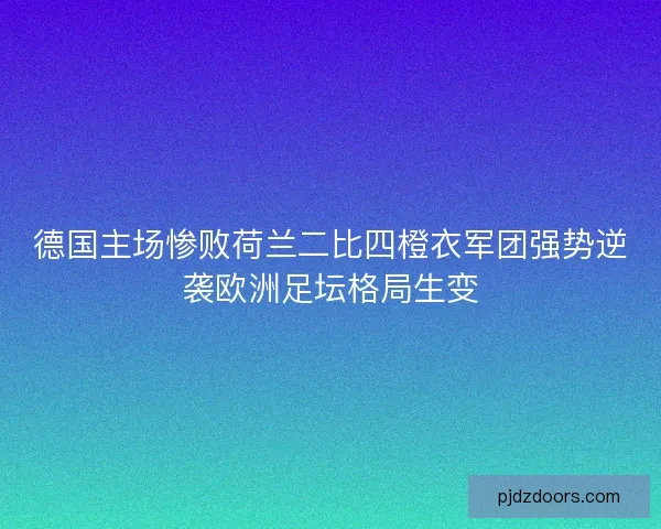 德国主场惨败荷兰二比四橙衣军团强势逆袭欧洲足坛格局生变