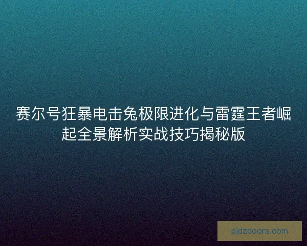 赛尔号狂暴电击兔极限进化与雷霆王者崛起全景解析实战技巧揭秘版