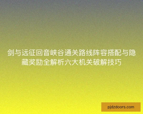剑与远征回音峡谷通关路线阵容搭配与隐藏奖励全解析六大机关破解技巧