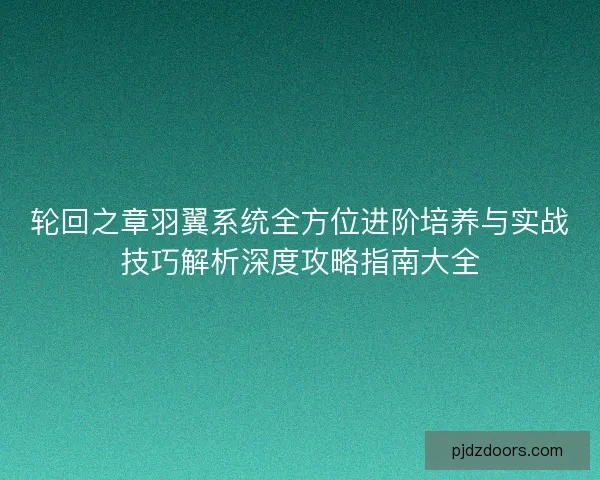 轮回之章羽翼系统全方位进阶培养与实战技巧解析深度攻略指南大全