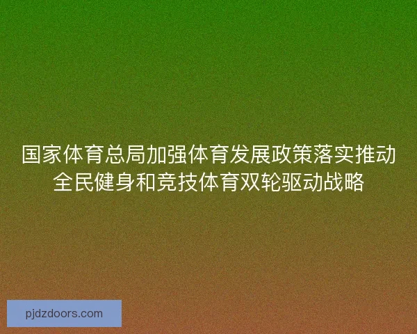 国家体育总局加强体育发展政策落实推动全民健身和竞技体育双轮驱动战略