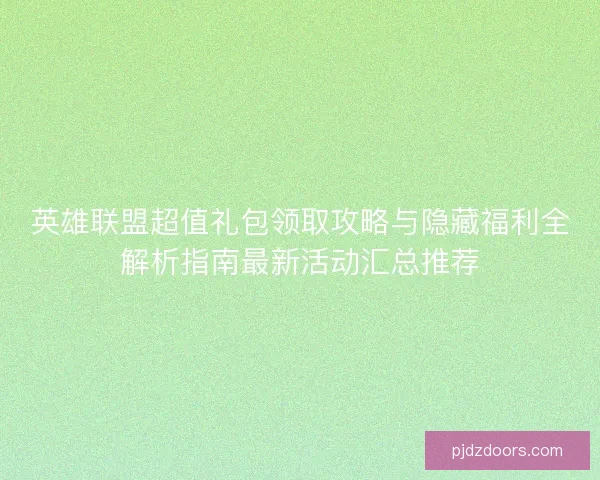 英雄联盟超值礼包领取攻略与隐藏福利全解析指南最新活动汇总推荐