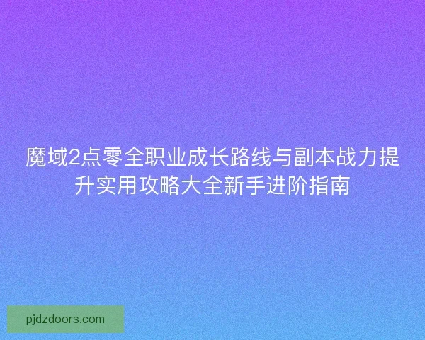 魔域2点零全职业成长路线与副本战力提升实用攻略大全新手进阶指南