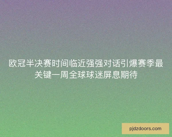 欧冠半决赛时间临近强强对话引爆赛季最关键一周全球球迷屏息期待