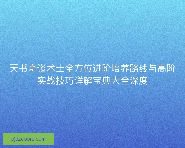 天书奇谈术士全方位进阶培养路线与高阶实战技巧详解宝典大全深度